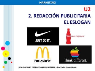 1
MARKETING
U2
2. REDACCIÓN PUBLICITARIA
EL ESLOGAN
REALIZACIÓN Y PRODUCCIÓN PUBLICITARIA – Prof. Julio César Colman
 