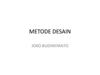 METODE DESAIN
JOKO BUDIWIYANTO
 