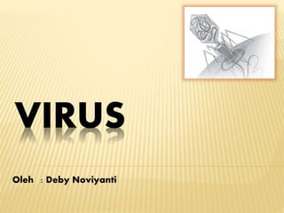 VIRUS
Oleh : Deby Noviyanti
 