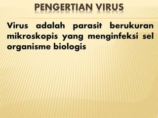 PENGERTIAN VIRUS
Virus adalah parasit berukuran
mikroskopis yang menginfeksi sel
organisme biologis
 