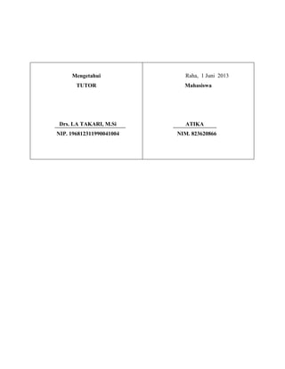 Mengetahui
TUTOR

Drs. LA TAKARI, M.Si
NIP. 196812311990041004

Raha, 1 Juni 2013
Mahasiswa

ATIKA
NIM. 823620866

 