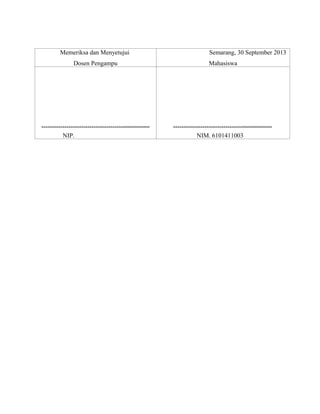 Memeriksa dan Menyetujui

Semarang, 30 September 2013

Dosen Pengampu

Mahasiswa

………………………………….................

……………………………...................

NIP.

NIM. 6101411003

 