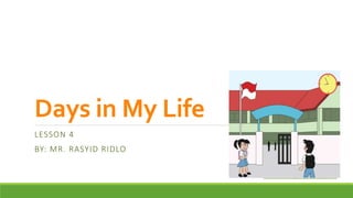 Days in My Life
LESSON 4
BY: MR. RASYID RIDLO
Free Powerpoint Templates
 