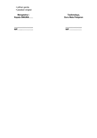  pilihan ganda
  jawaban singkat

   Mengetahui :         Tasikmalaya,
Kepala SMA/MA……      Guru Mata Pelajaran



………………………..           …………………….
NIP. …...……………..      NIP. ………………
 