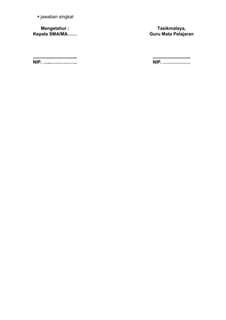  jawaban singkat

   Mengetahui :         Tasikmalaya,
Kepala SMA/MA……      Guru Mata Pelajaran



………………………..           …………………….
NIP. …...……………..      NIP. ………………
 