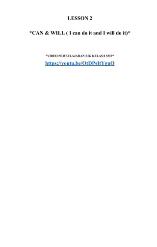 LESSON 2
*CAN & WILL ( I can do it and I will do it)*
*VIDEO PEMBELAJARAN BIG KELAS 8 SMP*
https://youtu.be/OtDPsItYguQ
 
