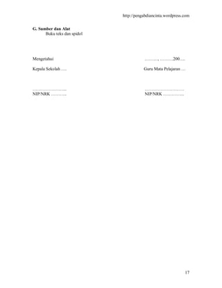 http://pengabdiancinta.wordpress.com


G. Sumber dan Alat
      Buku teks dan spidol




Mengetahui                              ………, ………200….

Kepala Sekolah ….                       Guru Mata Pelajaran …



…………………...                              ………………………
NIP/NRK ………..                           NIP/NRK …………...




                                                              17
 