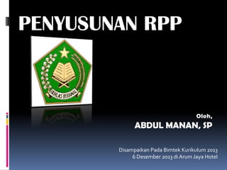 PENYUSUNAN RPP

Oleh,

ABDUL MANAN, SP
Disampaikan Pada Bimtek Kurikulum 2013
6 Desember 2013 di Arum Jaya Hotel

 
