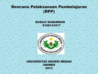 Rencana Pelaksanaan Pembelajaran
(RPP)
SUSILO SUDARMAN
8126141017

UNIVERSITAS NEGERI MEDAN
UNIMED
2013

 