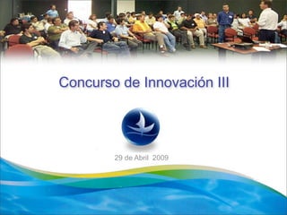 Concurso de Innovación III




        29 de Abril 2009
         7    Noviembre
 