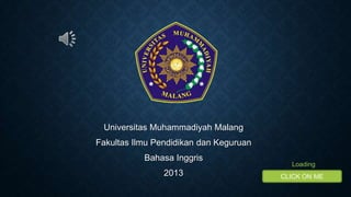 Universitas Muhammadiyah Malang
Fakultas Ilmu Pendidikan dan Keguruan
Bahasa Inggris
2013
Loading
CLICK ON ME
 