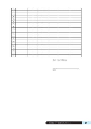 MODEL RPP KURIKULUM 2013 25 
13. 
14. 
15 
16. 
17. 
18. 
19. 
20. 
21. 
22. 
23. 
24. 
25. 
26. 
27. 
28. 
29. 
30 
31. 
32. 
Guru Mata Pelajaran, 
_______________________________ 
NIP. 
 