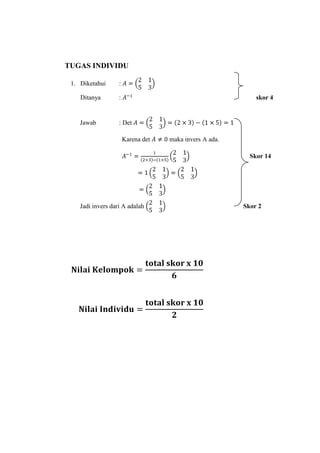TUGAS INDIVIDU

 1. Diketahui      :

    Ditanya        :                                         skor 4


    Jawab          : Det

                       Karena det   maka invers A ada.

                                                           Skor 14




    Jadi invers dari A adalah                            Skor 2
 