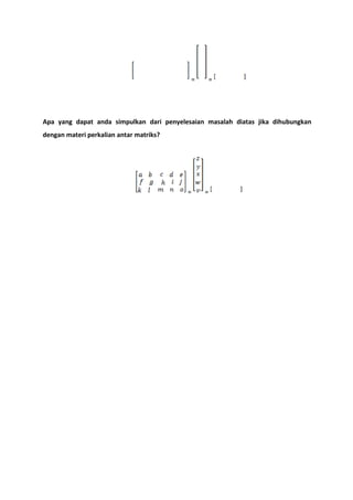 = = 
Apa yang dapat anda simpulkan dari penyelesaian masalah diatas jika dihubungkan 
dengan materi perkalian antar matriks? 
= = 
 