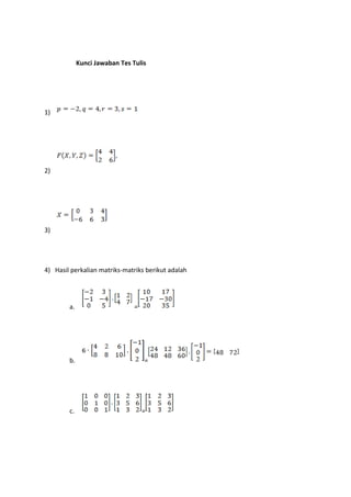 Kunci Jawaban Tes Tulis 
1) 
2) 
3) 
4) Hasil perkalian matriks-matriks berikut adalah 
a. = 
b. = 
c. = 
 