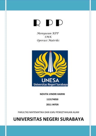 R P P 
Menyusun RPP 
SMK 
Operasi Matriks 
NOVITA VINDRI HARINI 
113174050 
2011 INTER 
FAKULTAS MATEMATIKA DAN ILMU PENGETAHUAN ALAM 
UNIVERSITAS NEGERI SURABAYA 

