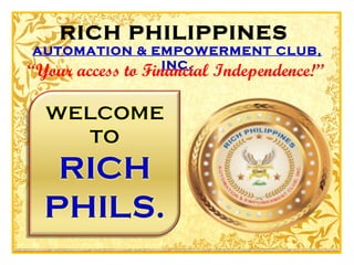 RICH PHILIPPINES
AUTOMATION & EMPOWERMENT CLUB,
              INC.
“Your access to Financial Independence!’’
 