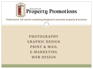 Professional, full-service marketing designed to promote property & business




                    PHOTOGRAPHY
                   GRAPHIC DESIGN
                    PRINT & MAIL
                    E-MARKETING
                     WEB DESIGN
 