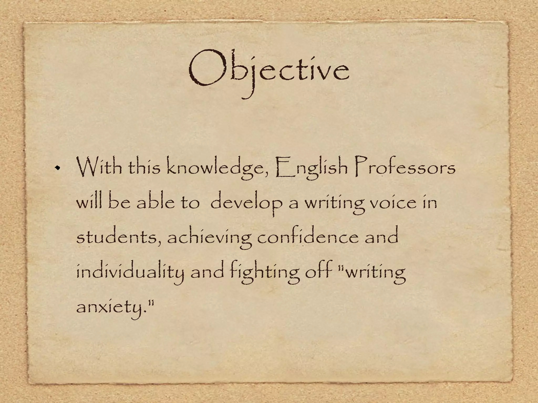 Objective With this knowledge, English Professors will be able to  develop a writing voice in students, achieving confidence and individuality and fighting off &quot;writing anxiety.&quot; 