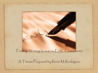     Finding ‘Writing Voice” in ESL Classrooms A Thesis Proposal by Rene M Rodriguez Presented by Rene M. Rodriguez Astacio 