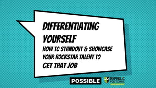 Differentiating
yourself
How to standout & showcase
your rockstar talent to
get that job
 