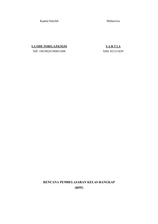 Kepala Sekolah

Mahasiswa

LA ODE TORO, S.Pd.M.Pd

SARTIA

NIP. 196708281988031008

NIM. 821515659

RENCANA PEMBELAJARAN KELAS RANGKAP
(RPP)

 
