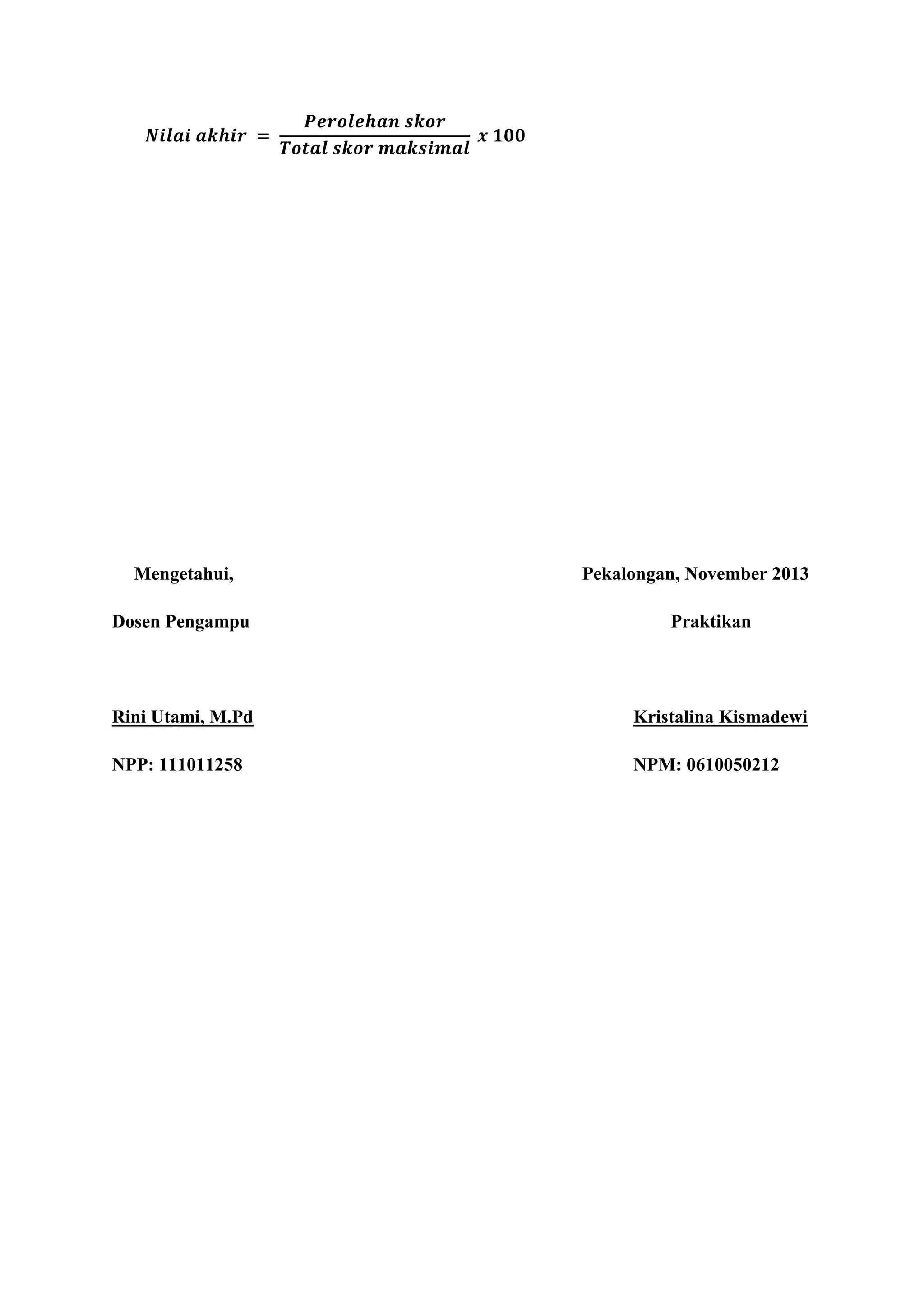 Mengetahui,
Dosen Pengampu

Pekalongan, November 2013
Praktikan

Rini Utami, M.Pd

Kristalina Kismadewi

NPP: 111011258

NPM: 0610050212

 