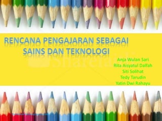 Anja Wulan Sari
                                    Rita Aisyatul Dalfah
                                         Siti Solihat
                                        Tedy Tarudin
                                     Yatin Dwi Rahayu




Pendidikan Teknologi Agroindustri
 