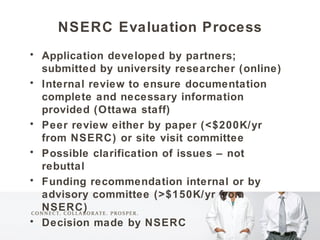 <ul><li>NSERC  Evaluation Process </li></ul><ul><li>Application developed by partners; submitted by university researcher ...