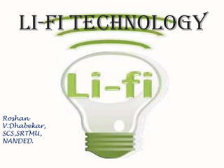 Li-Fi technology
Roshan
V.Dhabekar,
SCS,SRTMU,
NANDED.
 