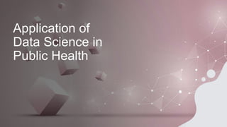 Application of
Data Science in
Public Health
 
