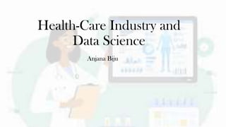 Health-Care Industry and
Data Science
Anjana Biju
 