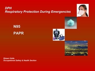 DPH Respiratory Protection During Emergencies Shawn Holle Occupational Safety & Health Section N95 PAPR 