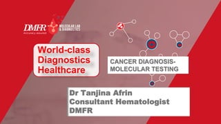 Dr Tanjina Afrin
Consultant Hematologist
DMFR
World-class
Diagnostics
Healthcare
CANCER DIAGNOSIS-
MOLECULAR TESTING
 