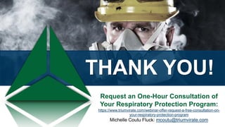 THANK YOU!
Request an One-Hour Consultation of
Your Respiratory Protection Program:
https://www.triumvirate.com/webinar-offer-request-a-free-consultation-on-
your-respiratory-protection-program
Michelle Coutu Fluck: mcoutu@triumvirate.com
 