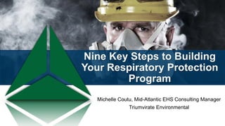 Nine Key Steps to Building
Your Respiratory Protection
Program
Michelle Coutu, Mid-Atlantic EHS Consulting Manager
Triumvirate Environmental
 