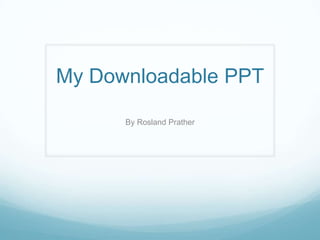 My Downloadable PPT

      By Rosland Prather
 