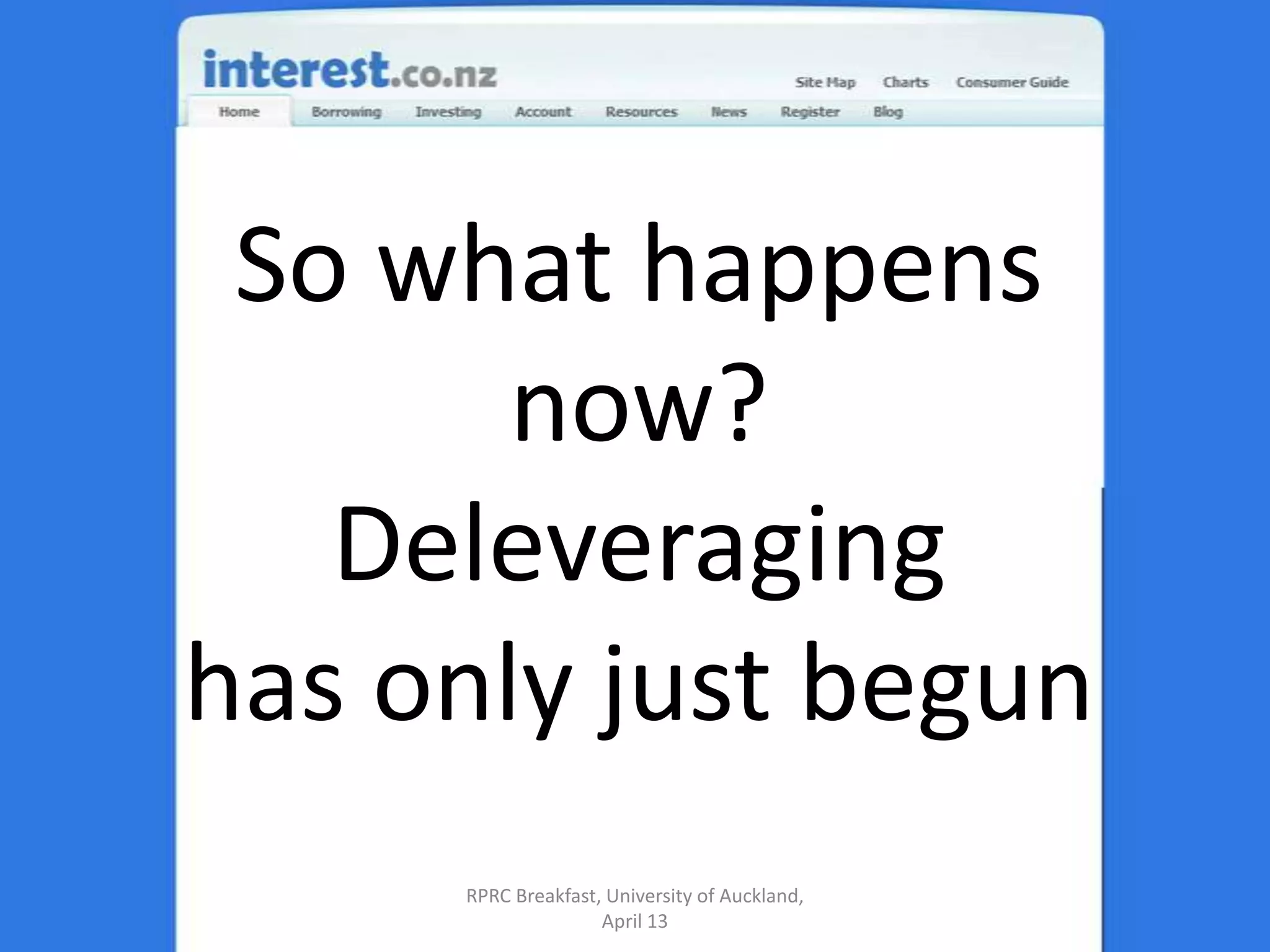 So what happens now? Deleveraginghas only just begun RPRC Breakfast, University of Auckland, April 13