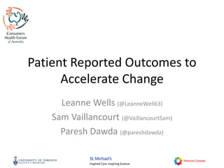 Patient Reported Outcomes to
Accelerate Change
Leanne Wells (@LeanneWell63)
Sam Vaillancourt (@VaillancourtSam)
Paresh Dawda (@pareshdawda)
 