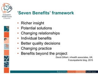 ‘Seven Benefits’ framework
• Richer insight
• Potential solutions
• Changing relationships
• Individual benefits
• Better quality decisions
• Changing practice
• Benefits beyond the project
David Gilbert, inhealth associates, UK,
Futurepatients blog, 2015
 