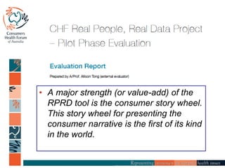 • A major strength (or value-add) of the
RPRD tool is the consumer story wheel.
This story wheel for presenting the
consumer narrative is the first of its kind
in the world.
 