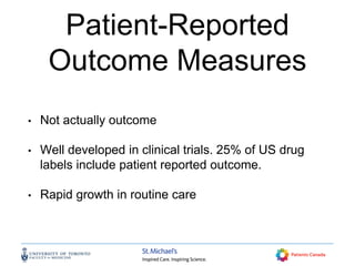 Patient-Reported
Outcome Measures
• Not actually outcome
• Well developed in clinical trials. 25% of US drug
labels include patient reported outcome.
• Rapid growth in routine care
 