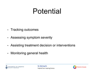Potential
• Tracking outcomes
• Assessing symptom severity
• Assisting treatment decision or interventions
• Monitoring general health
 