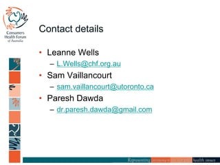 Contact details
• Leanne Wells
– L.Wells@chf.org.au
• Sam Vaillancourt
– sam.vaillancourt@utoronto.ca
• Paresh Dawda
– dr.paresh.dawda@gmail.com
 