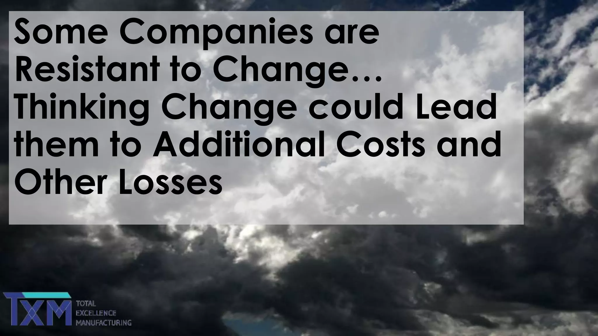 Some Companies are
Resistant to Change…
Thinking Change could Lead
them to Additional Costs and
Other Losses