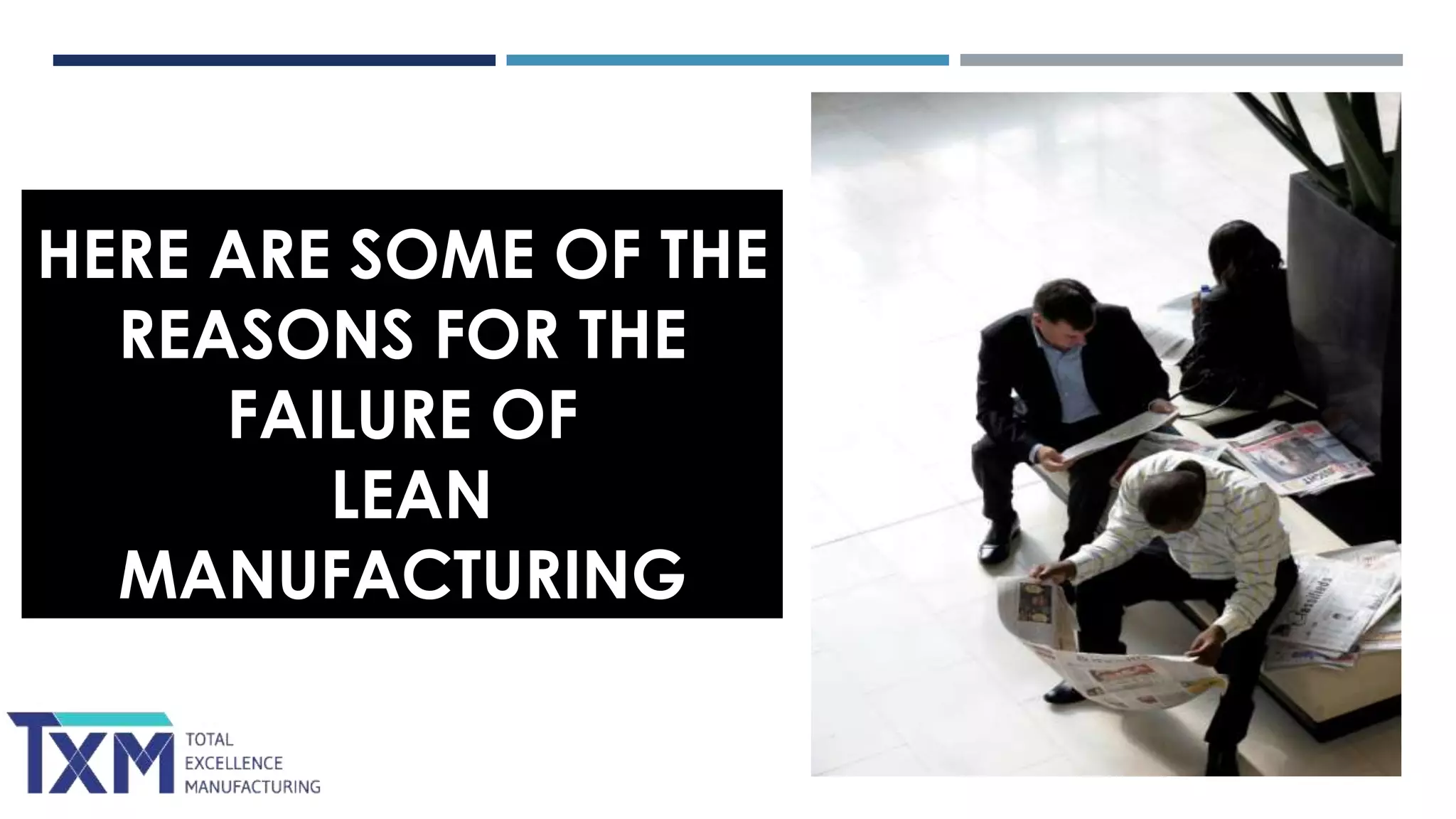 HERE ARE SOME OF THE
REASONS FOR THE
FAILURE OF
LEAN
MANUFACTURING