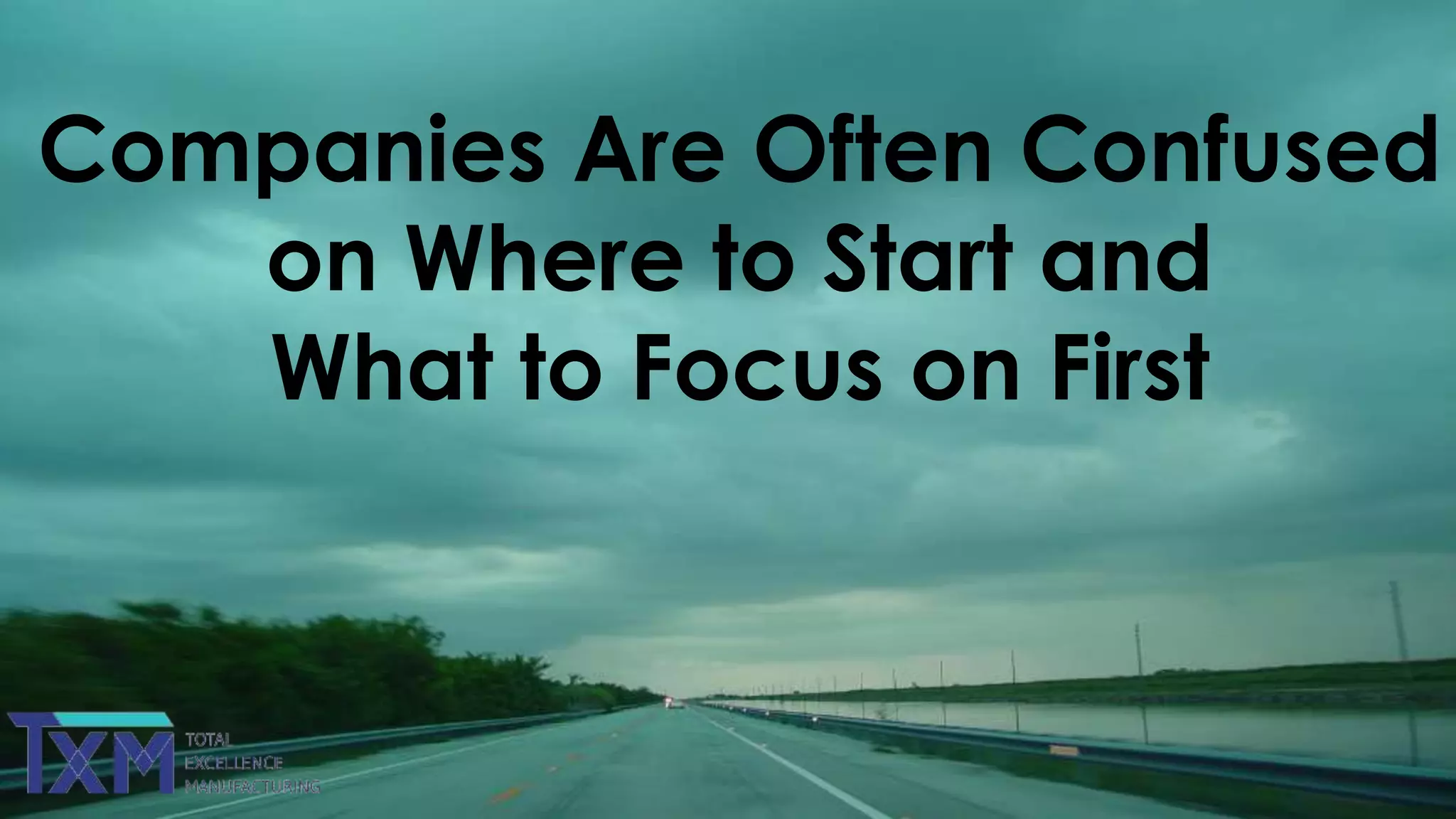 Companies Are Often Confused
on Where to Start and
What to Focus on First