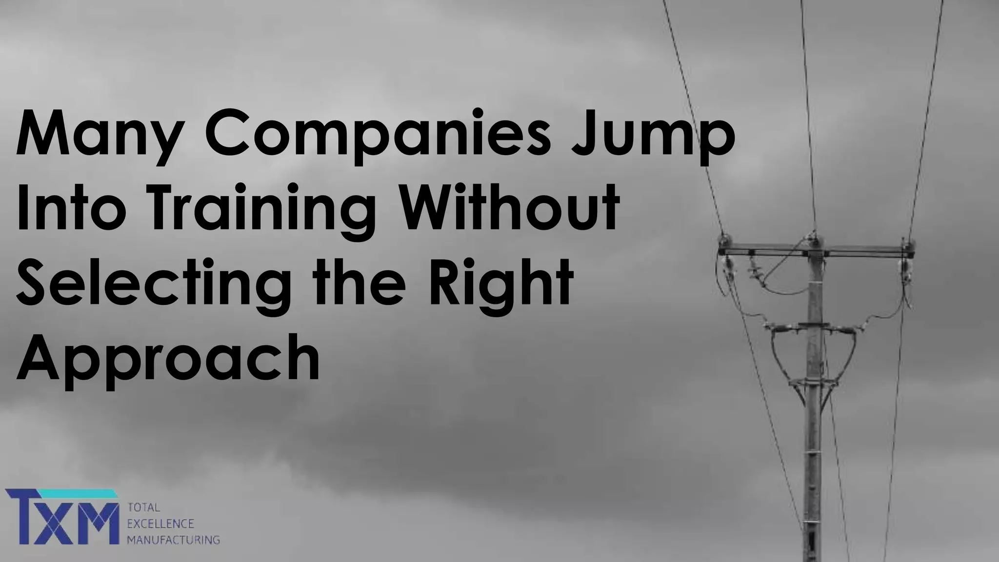 Many Companies Jump
Into Training Without
Selecting the Right
Approach