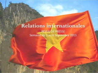 Relations internationales
REVUE DE PRESSE
Semaine du 3 au 6 Septembre 2013
 