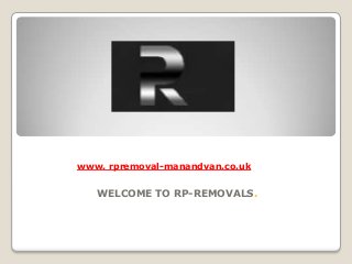 WELCOME TO RP-REMOVALS.
www. rpremoval-manandvan.co.uk
 